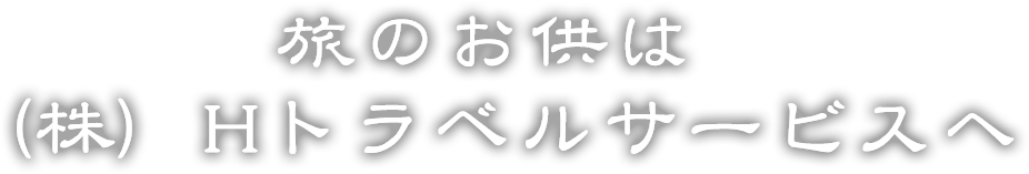 旅のお供は、(株)Hトラベルサービスへ